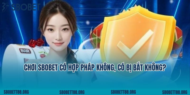Chơi Sbobet Có Hợp Pháp Không, Có Bị Bắt Không?
